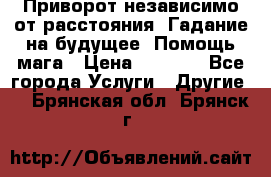 Приворот независимо от расстояния. Гадание на будущее. Помощь мага › Цена ­ 2 000 - Все города Услуги » Другие   . Брянская обл.,Брянск г.